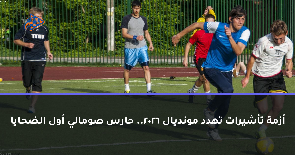 أزمة تأشيرات تهدد مونديال 2026.. حارس صومالي أول الضحايا