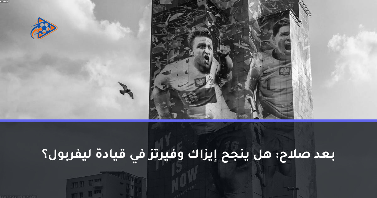 بعد صلاح: هل ينجح إيزاك وفيرتز في قيادة ليفربول؟