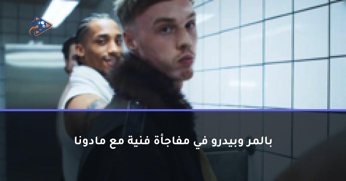 بالمر وبيدرو في مفاجأة فنية مع مادونا