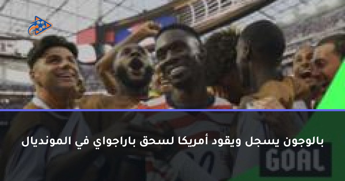بالوجون يسجل ويقود أمريكا لسحق باراجواي في المونديال