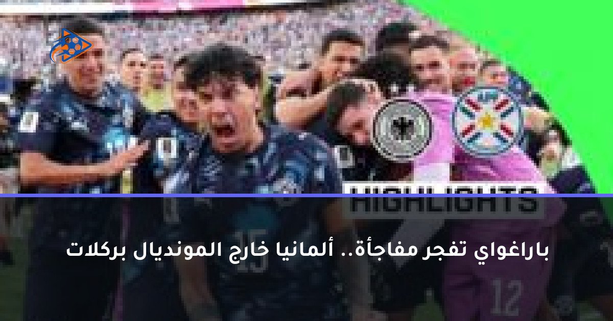 باراغواي تفجر مفاجأة.. ألمانيا خارج المونديال بركلات