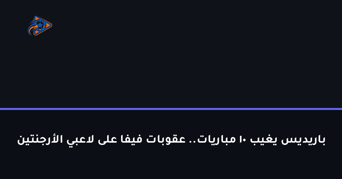 باريديس يغيب 10 مباريات.. عقوبات فيفا على لاعبي الأرجنتين