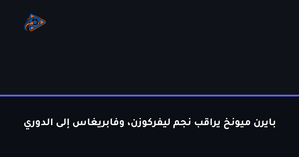 بايرن ميونخ يراقب نجم ليفركوزن، وفابريغاس إلى الدوري