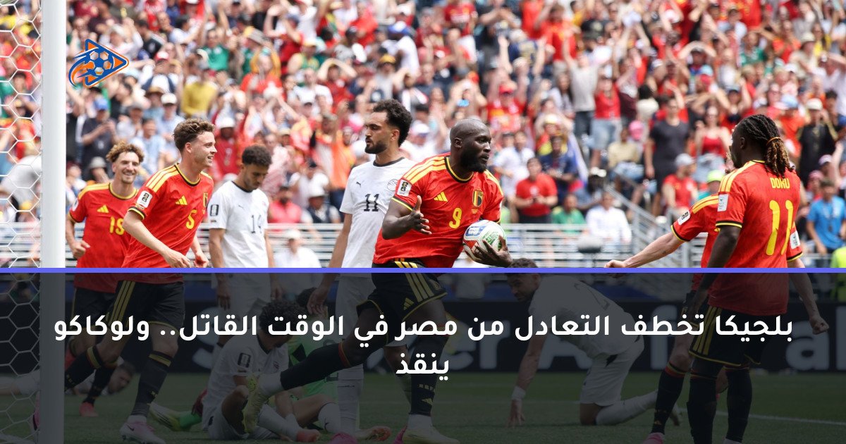 بلجيكا تخطف التعادل من مصر في الوقت القاتل.. ولوكاكو ينقذ