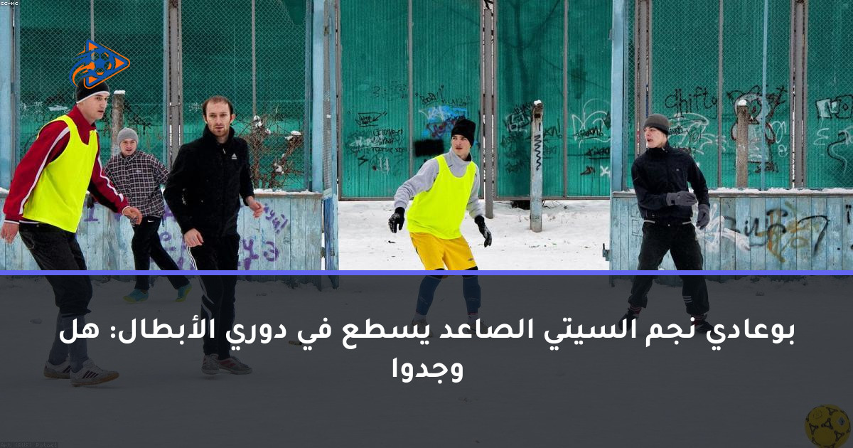 بوعادي نجم السيتي الصاعد يسطع في دوري الأبطال: هل وجدوا
