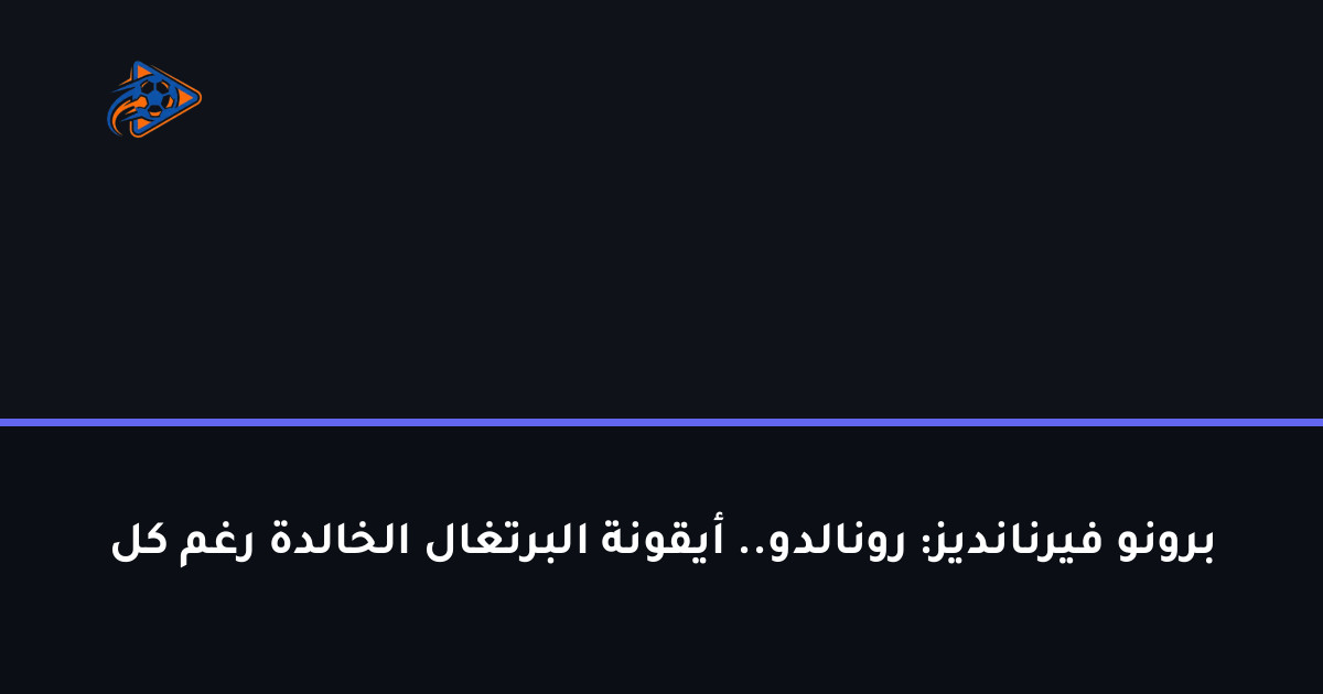 برونو فيرنانديز: رونالدو.. أيقونة البرتغال الخالدة رغم كل