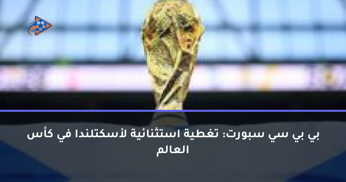 بي بي سي سبورت: تغطية استثنائية لأسكتلندا في كأس العالم