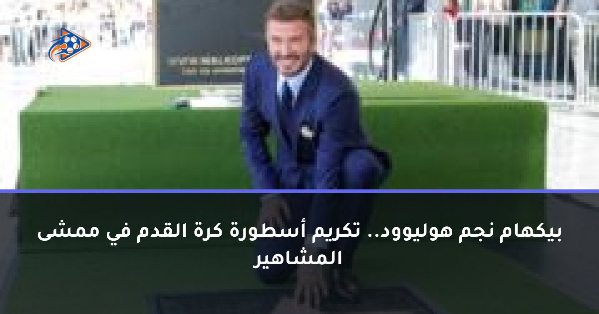 بيكهام نجم هوليوود.. تكريم أسطورة كرة القدم في ممشى المشاهير