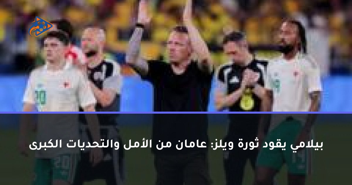 بيلامي يقود ثورة ويلز: عامان من الأمل والتحديات الكبرى