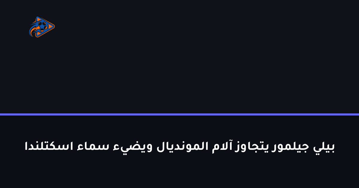بيلي جيلمور يتجاوز آلام المونديال ويضيء سماء اسكتلندا