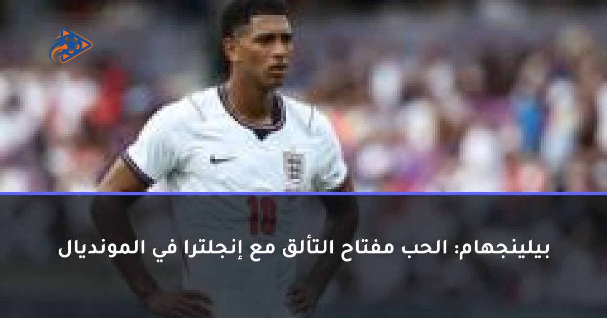بيلينجهام: الحب مفتاح التألق مع إنجلترا في المونديال