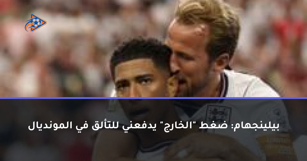 بيلينجهام: ضغط "الخارج" يدفعني للتألق في المونديال