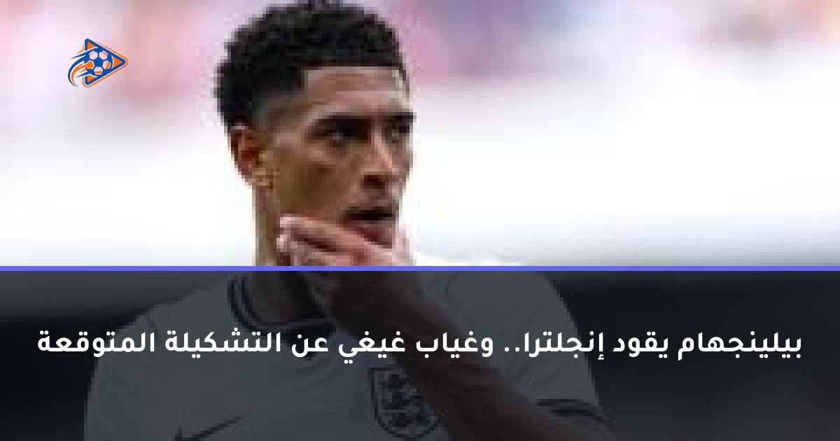 بيلينجهام يقود إنجلترا.. وغياب غيغي عن التشكيلة المتوقعة