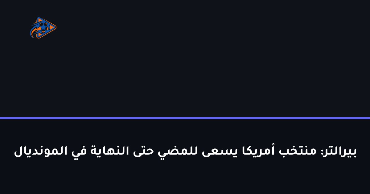بيرالتر: منتخب أمريكا يسعى للمضي حتى النهاية في المونديال