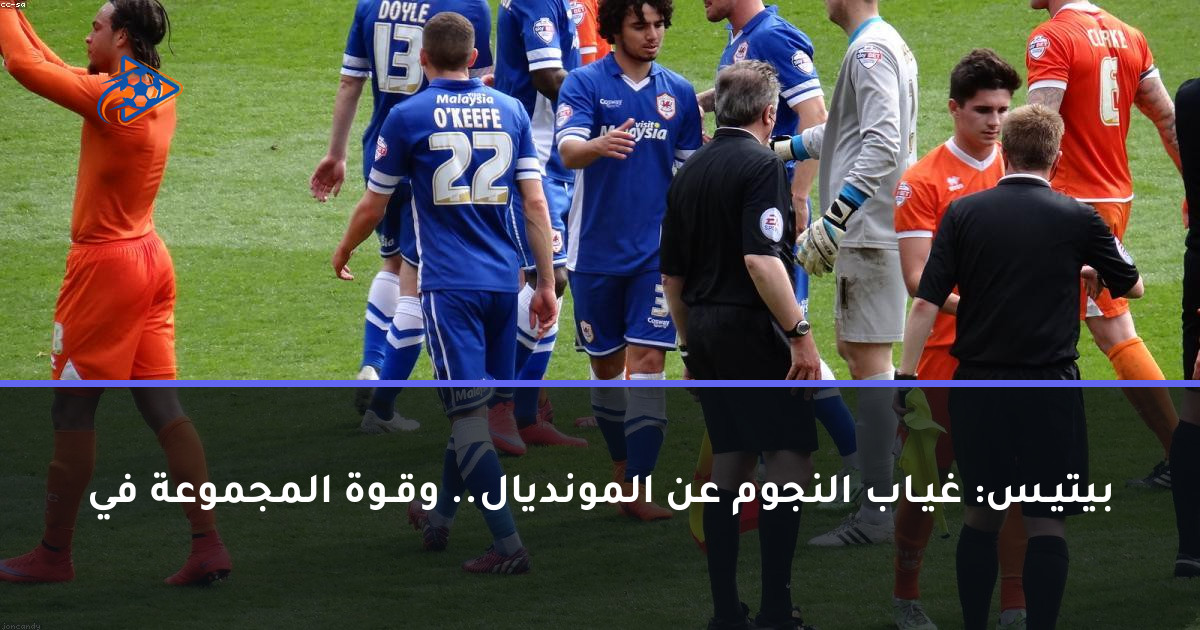 بيتيـس: غيـاب النجوم عن المونديال.. وقـوة المجموعة في