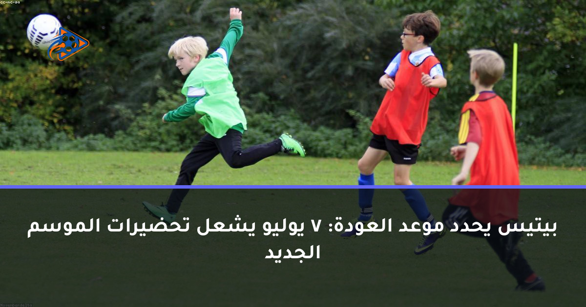 بيتيس يحدد موعد العودة: 7 يوليو يشعل تحضيرات الموسم الجديد