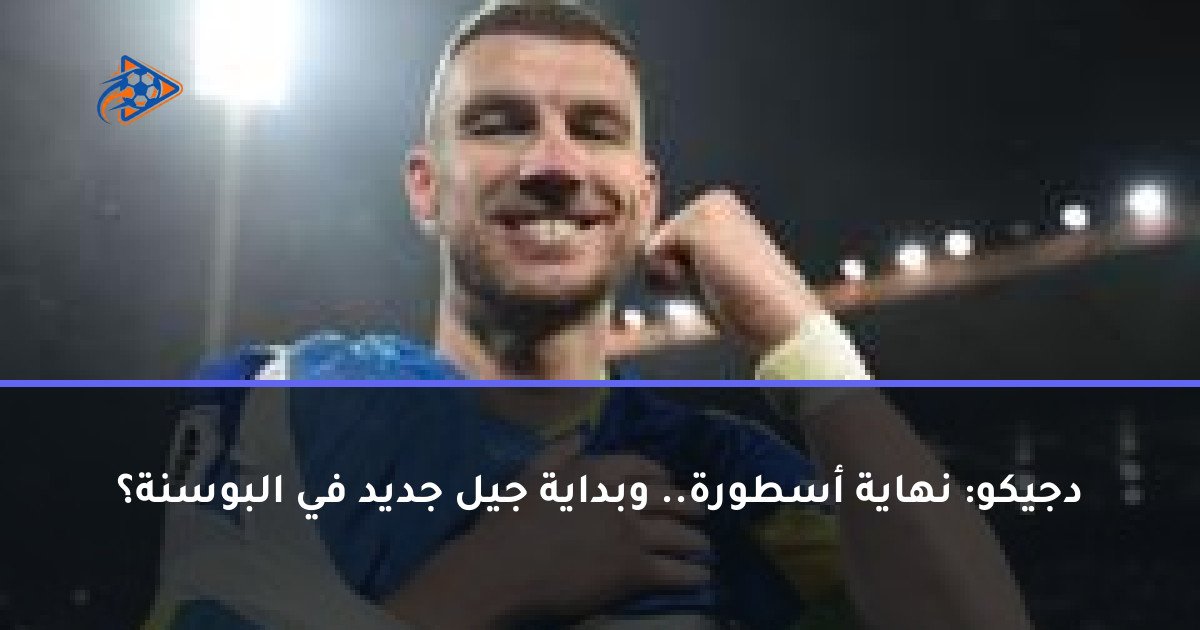 دجيكو: نهاية أسطورة.. وبداية جيل جديد في البوسنة؟