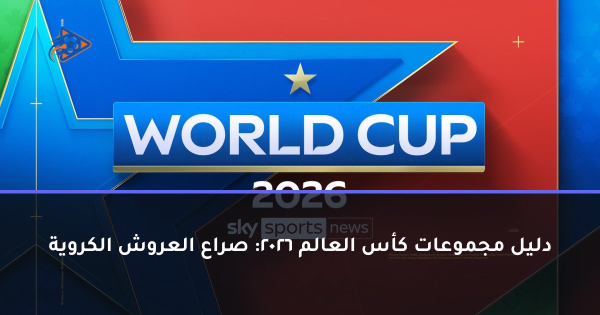 دليل مجموعات كأس العالم 2026: صراع العروش الكروية