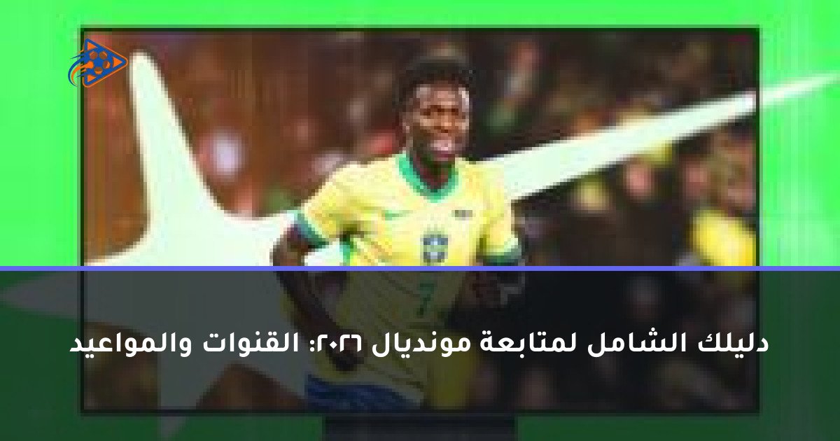 دليلك الشامل لمتابعة مونديال 2026: القنوات والمواعيد