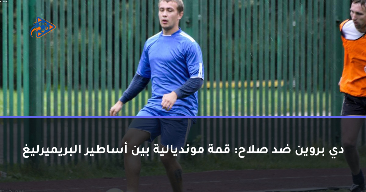 دي بروين ضد صلاح: قمة مونديالية بين أساطير البريميرليغ