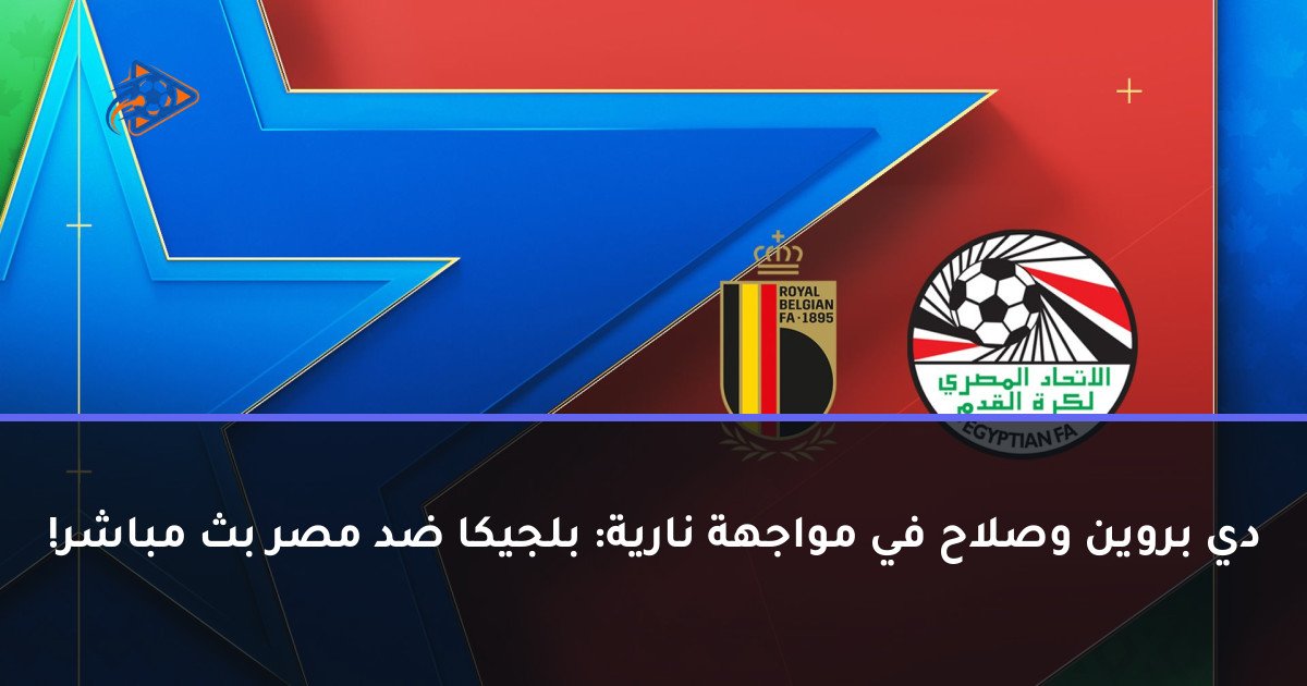 دي بروين وصلاح في مواجهة نارية: بلجيكا ضد مصر بث مباشر!