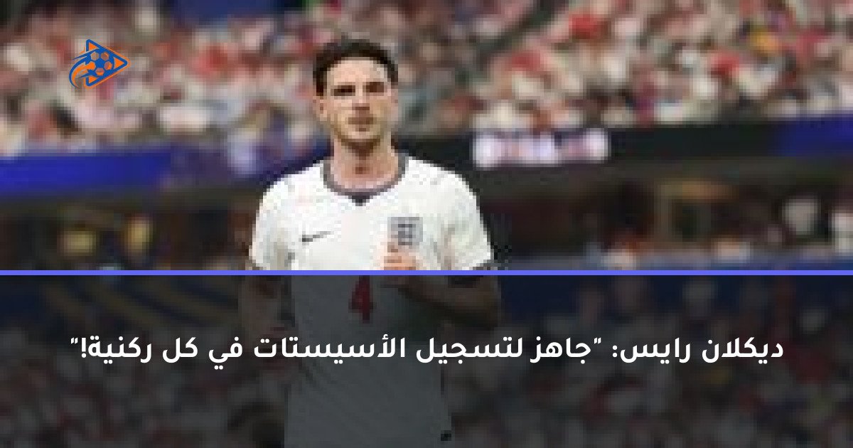 ديكلان رايس: "جاهز لتسجيل الأسيستات في كل ركنية!"