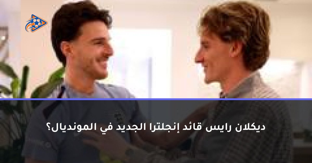 ديكلان رايس قائد إنجلترا الجديد في المونديال؟