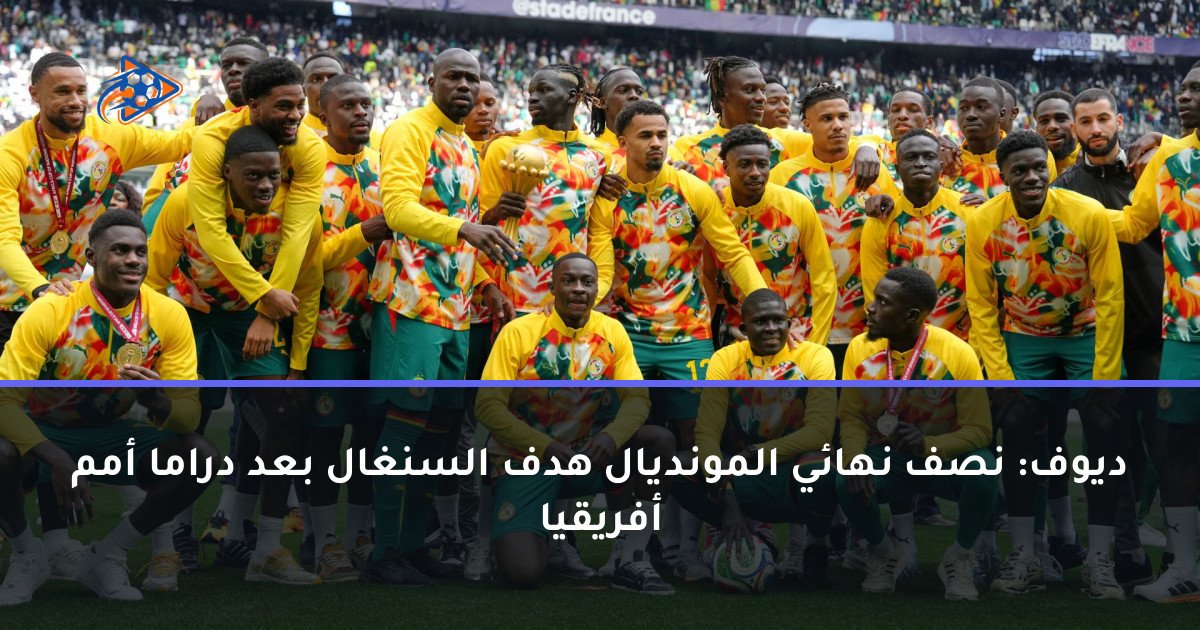 ديوف: نصف نهائي المونديال هدف السنغال بعد دراما أمم أفريقيا