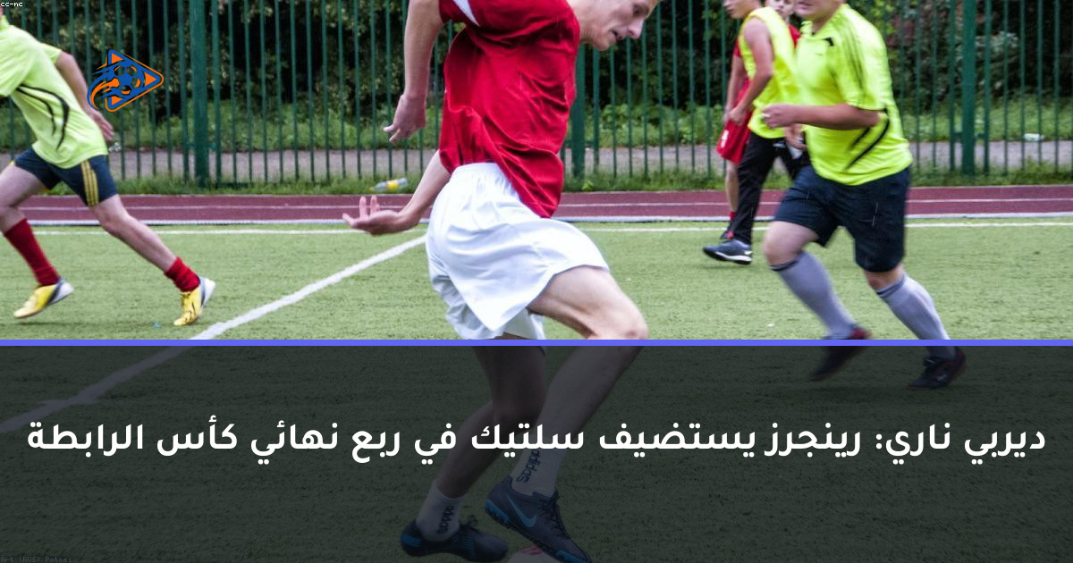 ديربي ناري: رينجرز يستضيف سلتيك في ربع نهائي كأس الرابطة