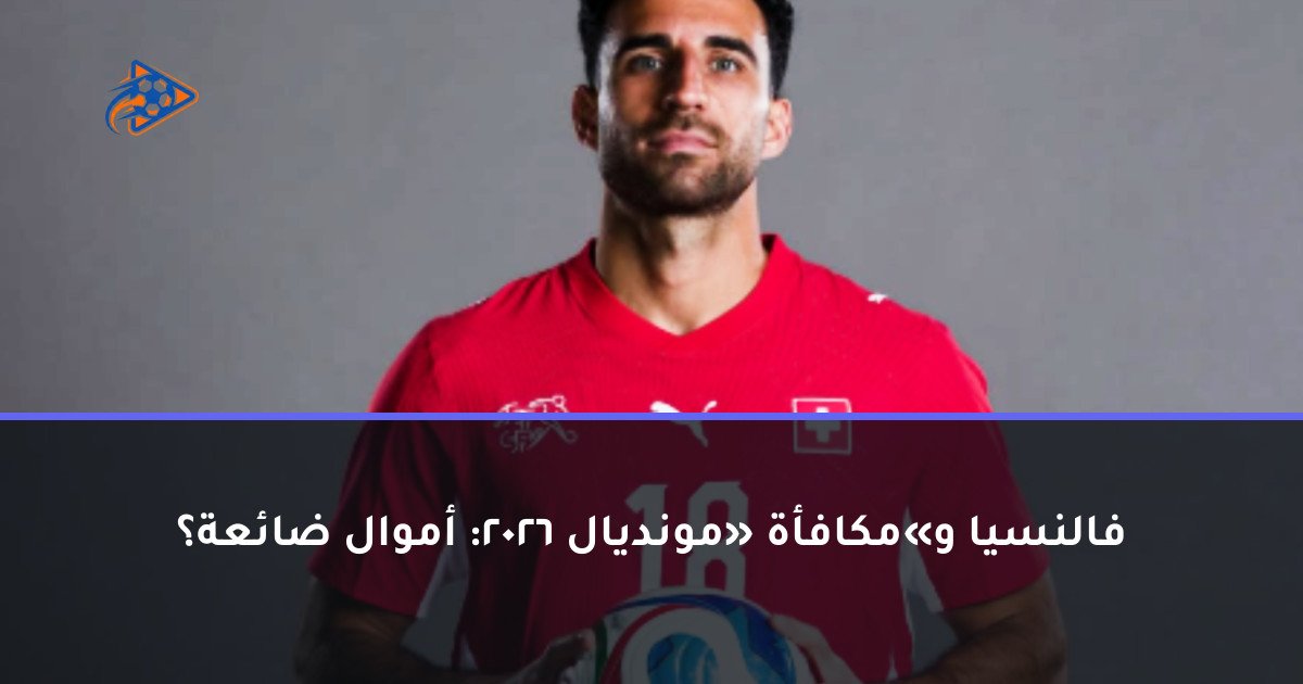 فالنسيا و«مكافأة» مونديال 2026: أموال ضائعة؟