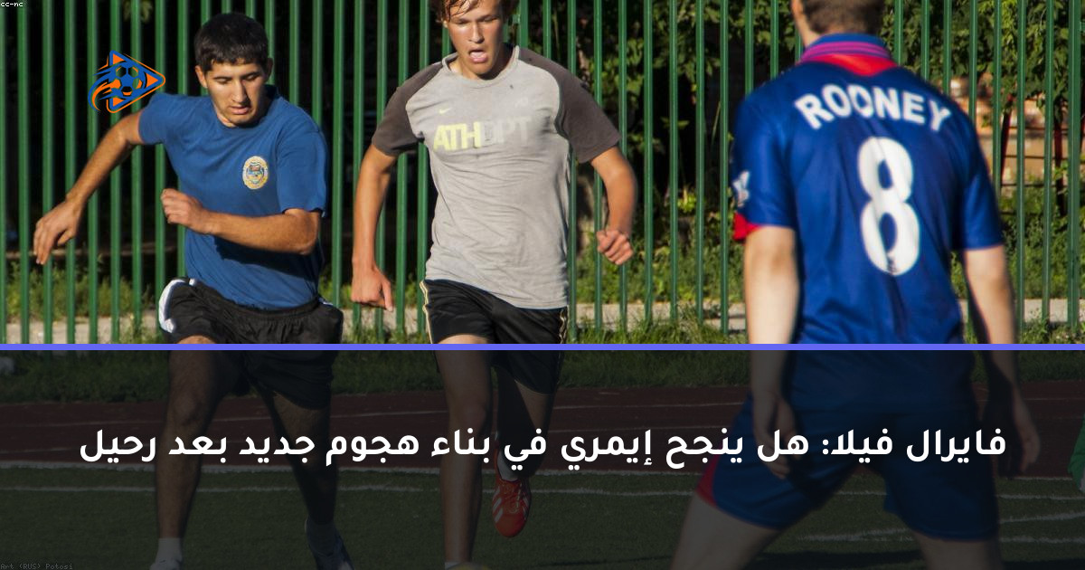 فايرال فيلا: هل ينجح إيمري في بناء هجوم جديد بعد رحيل