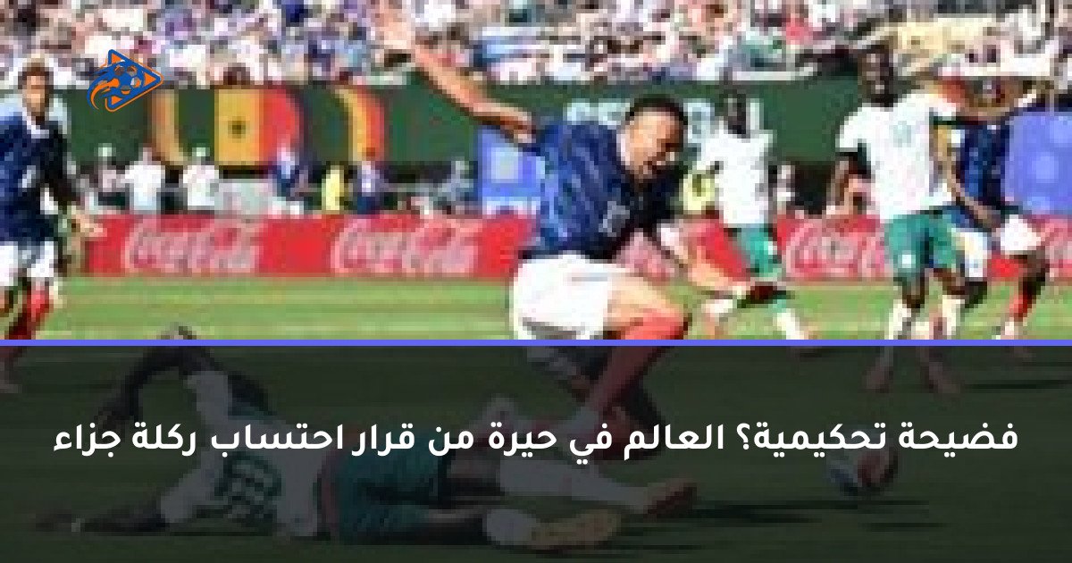 فضيحة تحكيمية؟ العالم في حيرة من قرار احتساب ركلة جزاء