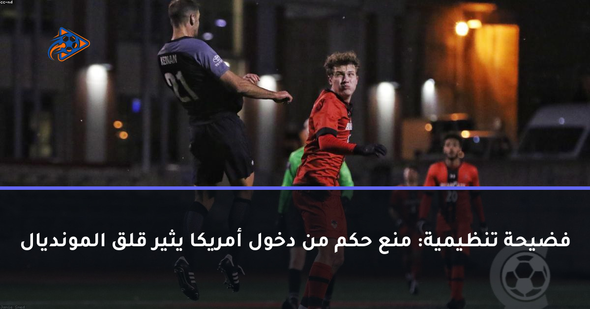 فضيحة تنظيمية: منع حكم من دخول أمريكا يثير قلق المونديال