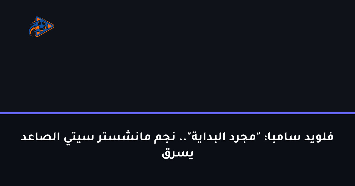 فلويد سامبا: "مجرد البداية".. نجم مانشستر سيتي الصاعد يسرق