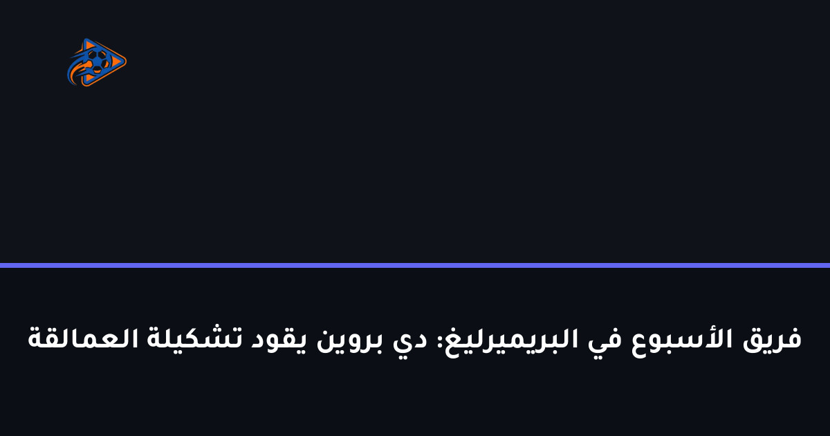 فريق الأسبوع في البريميرليغ: دي بروين يقود تشكيلة العمالقة