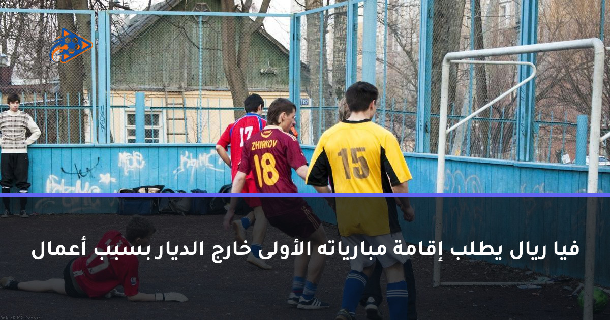 فيا ريال يطلب إقامة مبارياته الأولى خارج الديار بسبب أعمال