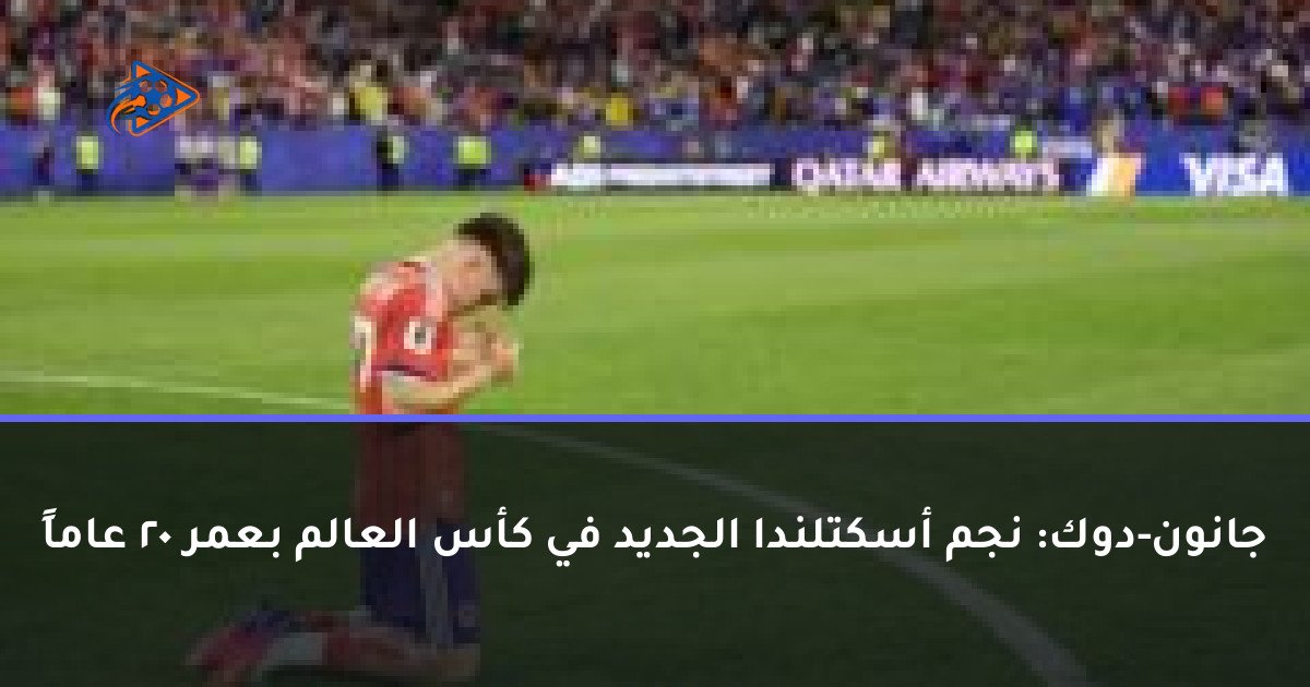 جانون-دوك: نجم أسكتلندا الجديد في كأس العالم بعمر 20 عاماً