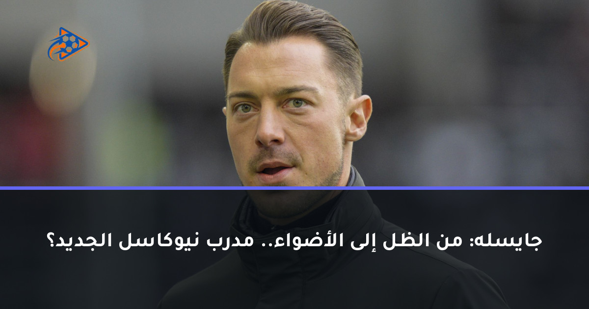 جايسله: من الظل إلى الأضواء.. مدرب نيوكاسل الجديد؟