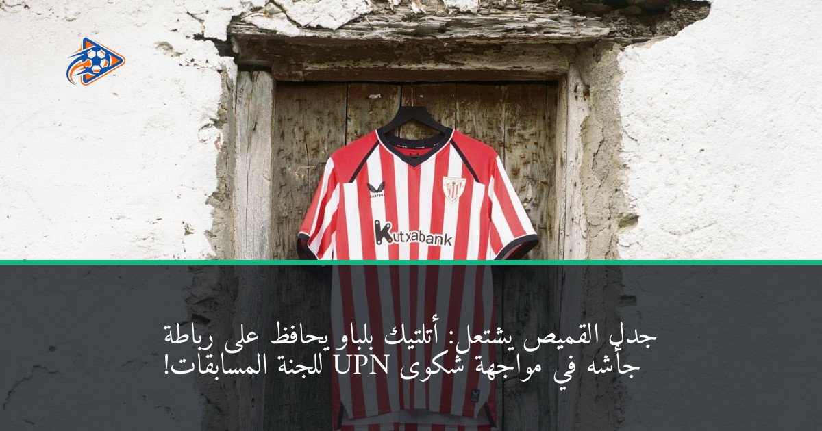 جدل القميص يشتعل: أتلتيك بلباو يحافظ على رباطة جأشه في مواجهة شكوى UPN للجنة المسابقات!