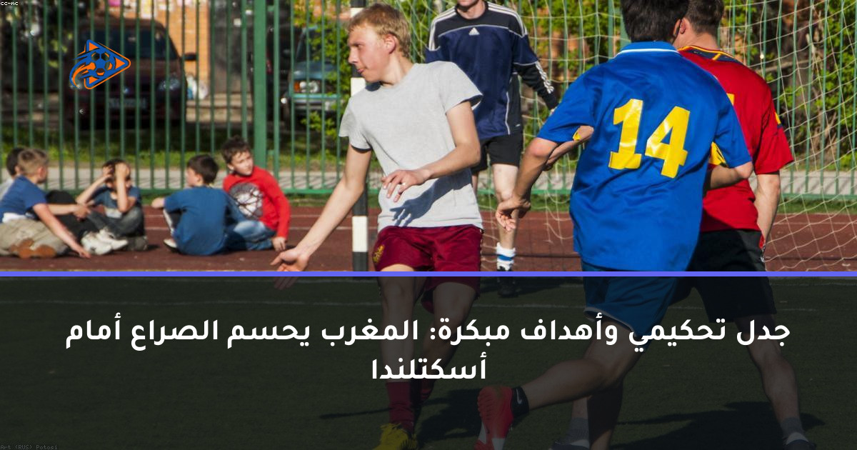 جدل تحكيمي وأهداف مبكرة: المغرب يحسم الصراع أمام أسكتلندا