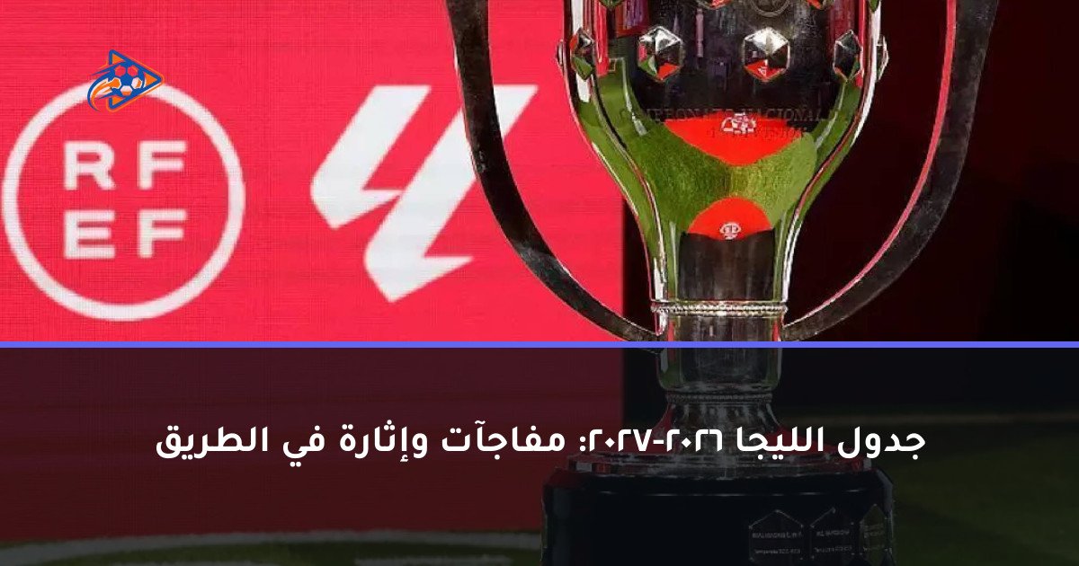 جدول الليجا 2026-2027: مفاجآت وإثارة في الطريق