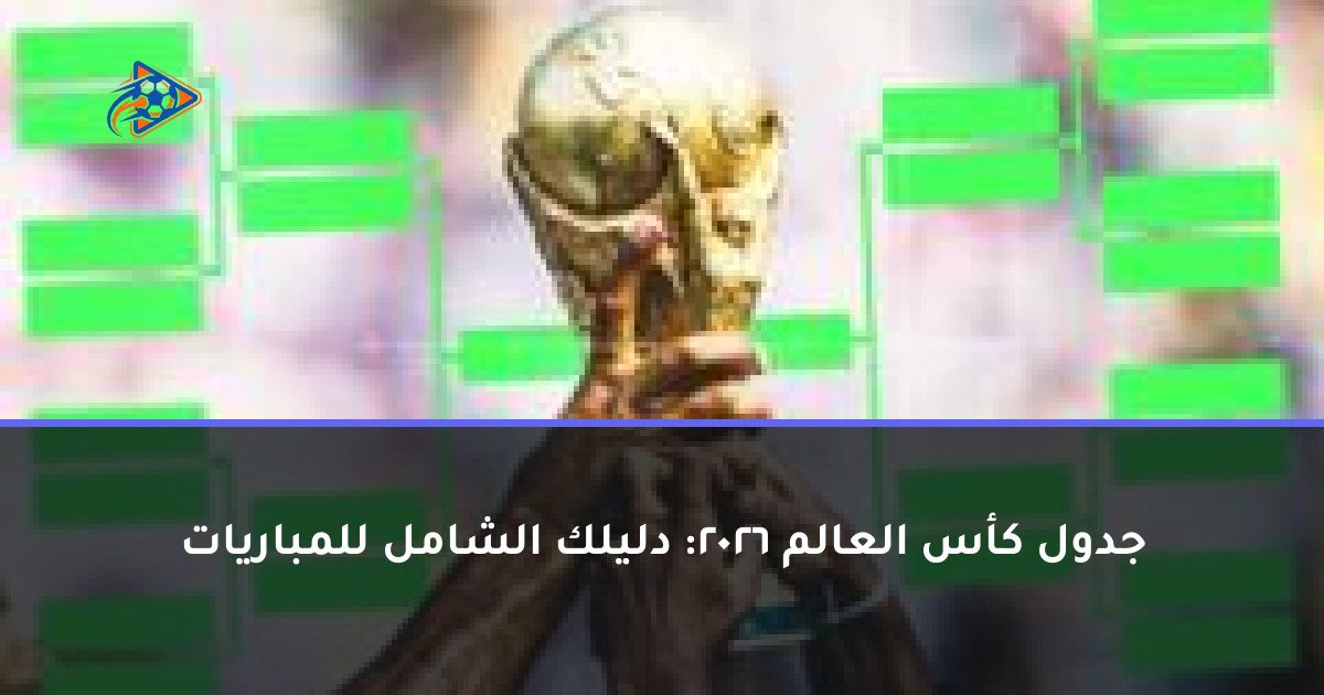جدول كأس العالم 2026: دليلك الشامل للمباريات