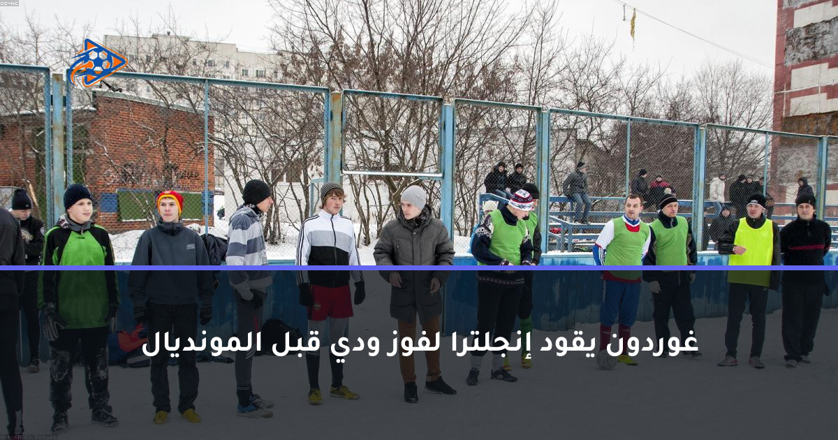 غوردون يقود إنجلترا لفوز ودي قبل المونديال