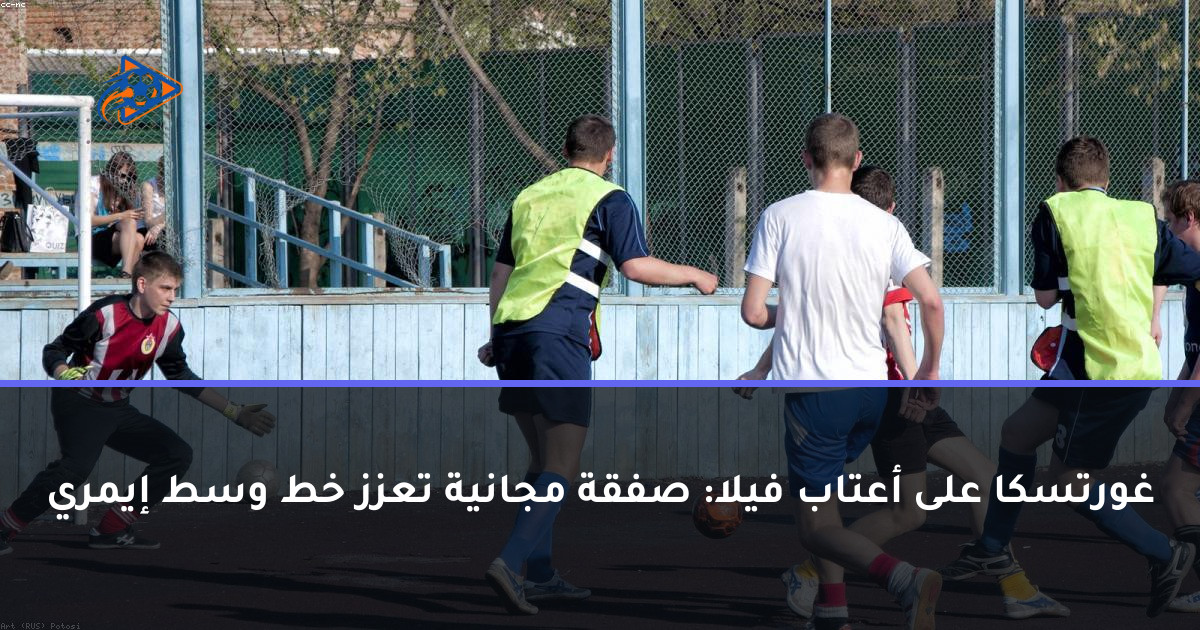 غورتسكا على أعتاب فيلا: صفقة مجانية تعزز خط وسط إيمري