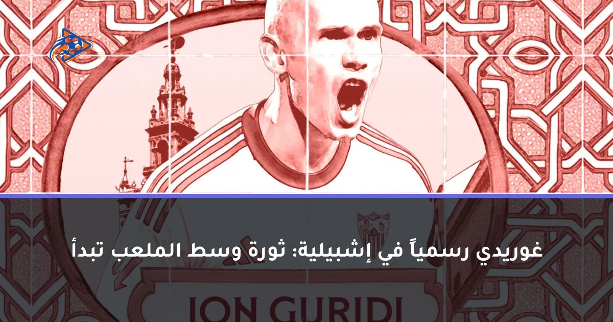غوريدي رسمياً في إشبيلية: ثورة وسط الملعب تبدأ