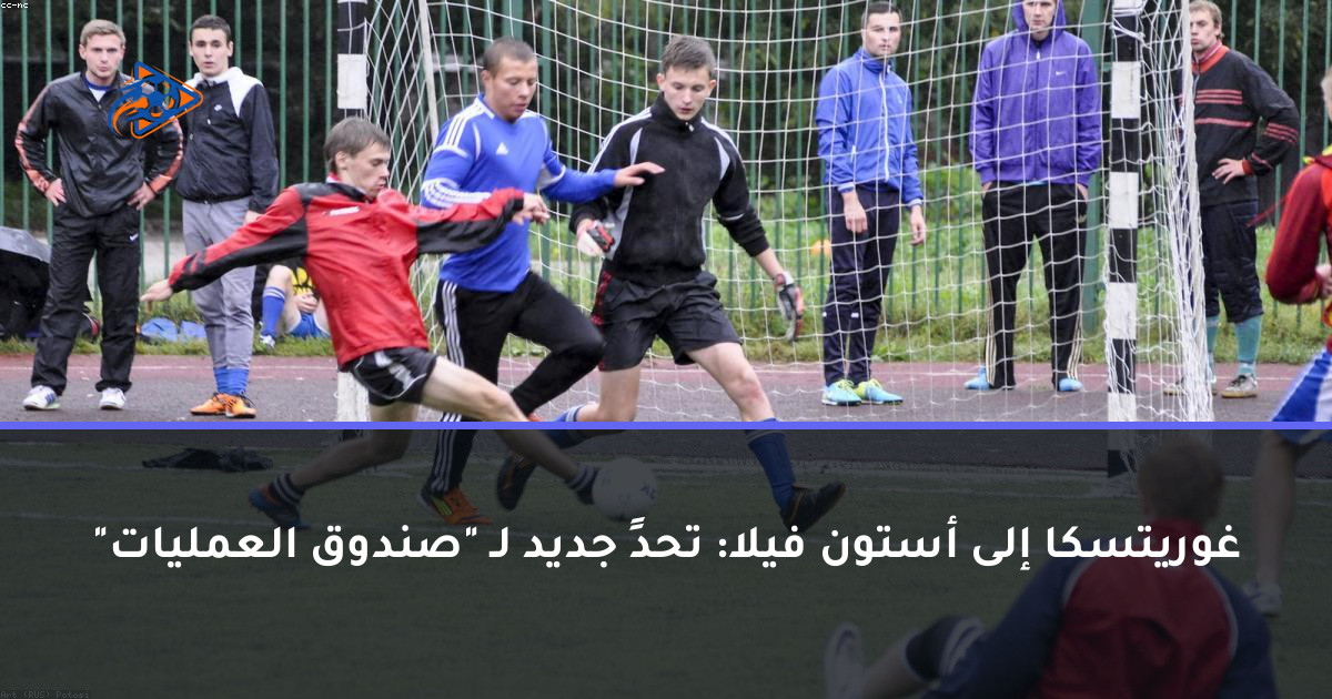 غوريتسكا إلى أستون فيلا: تحدٍ جديد لـ "صندوق العمليات"