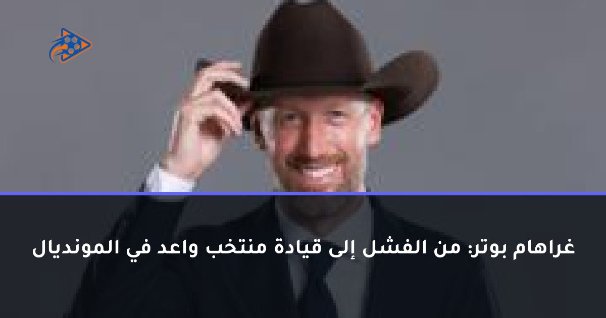 غراهام بوتر: من الفشل إلى قيادة منتخب واعد في المونديال
