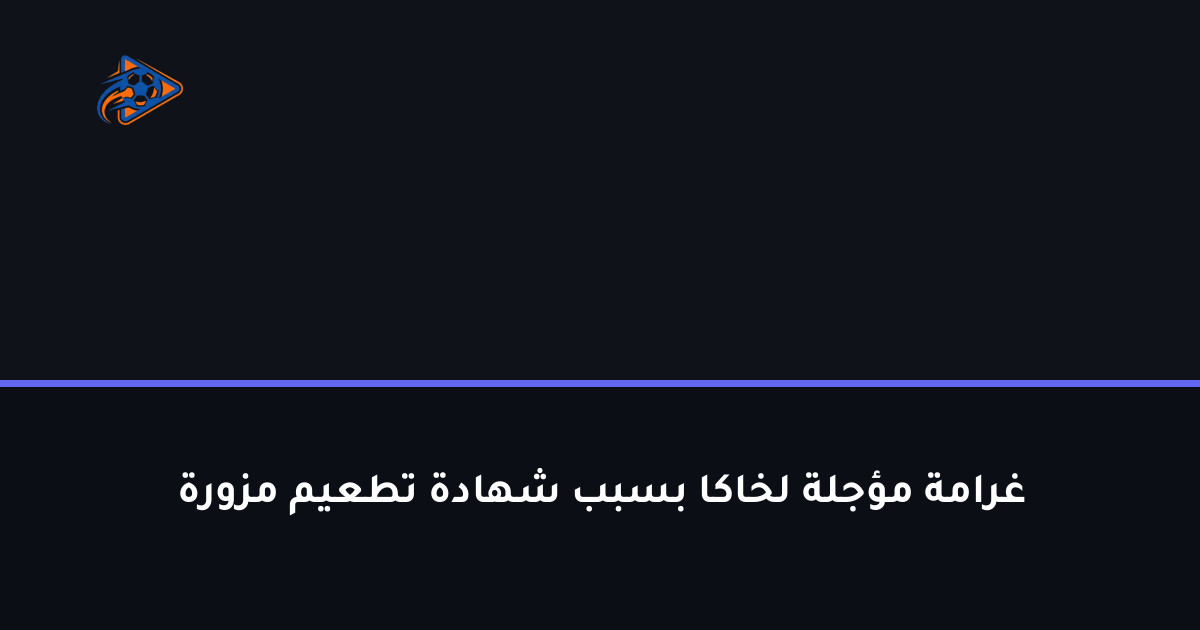غرامة مؤجلة لخاكا بسبب شهادة تطعيم مزورة
