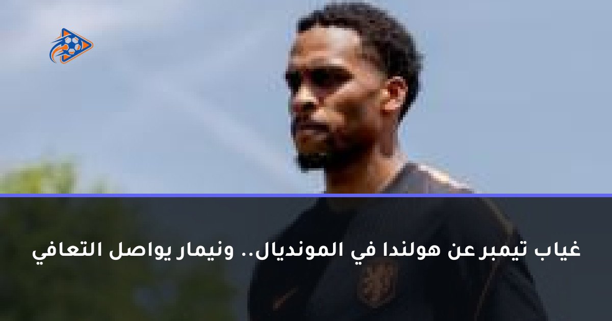 غياب تيمبر عن هولندا في المونديال.. ونيمار يواصل التعافي