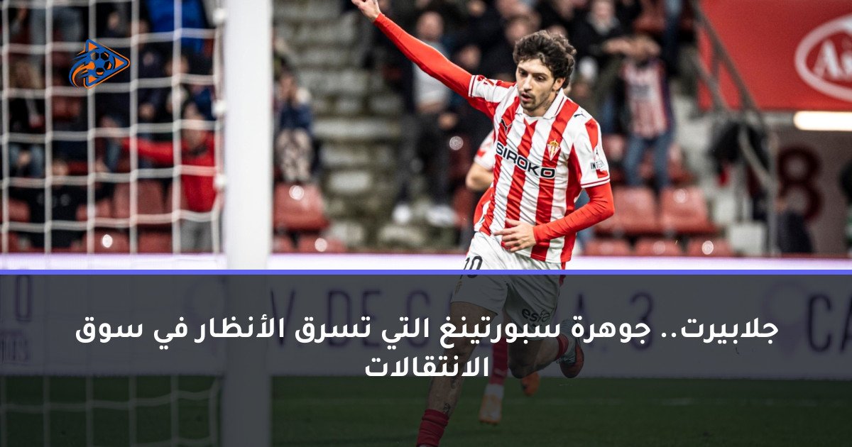 جلابيرت.. جوهرة سبورتينغ التي تسرق الأنظار في سوق الانتقالات